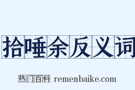 拾唾余反义词是什么意思的图片